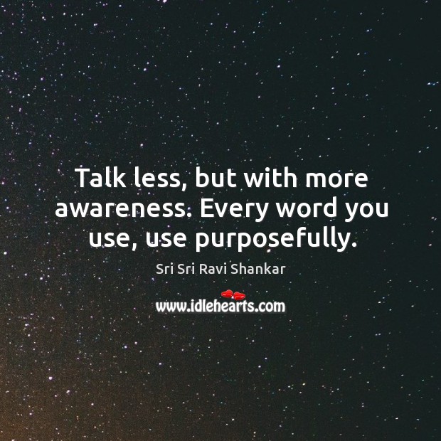 Talk less, but with more awareness. Every word you use, use purposefully. Image