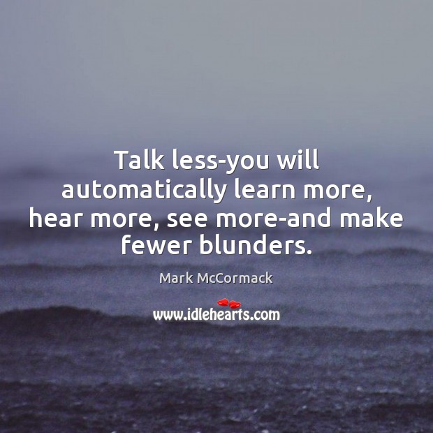 Talk less-you will automatically learn more, hear more, see more-and make fewer blunders. Mark McCormack Picture Quote