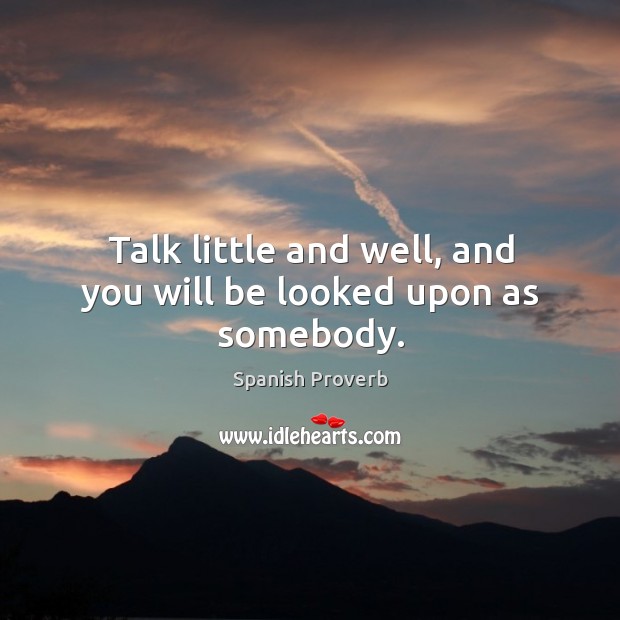 Talk little and well, and you will be looked upon as somebody. Image