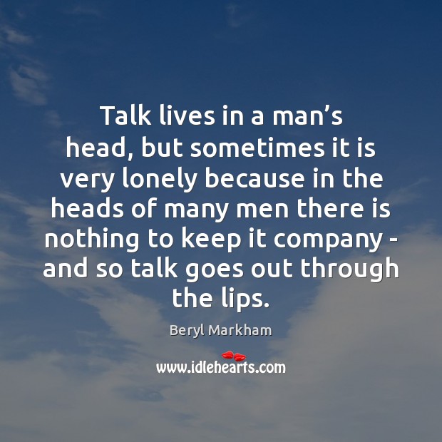 Talk lives in a man’s head, but sometimes it is very Beryl Markham Picture Quote