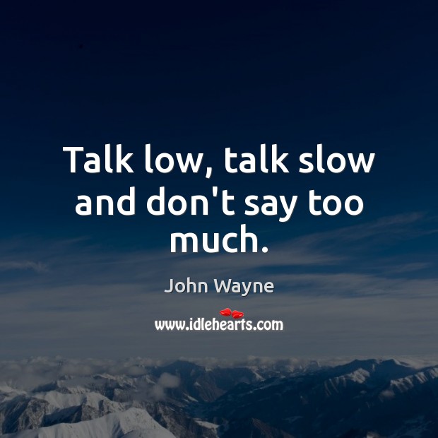 Talk low, talk slow and don’t say too much. John Wayne Picture Quote