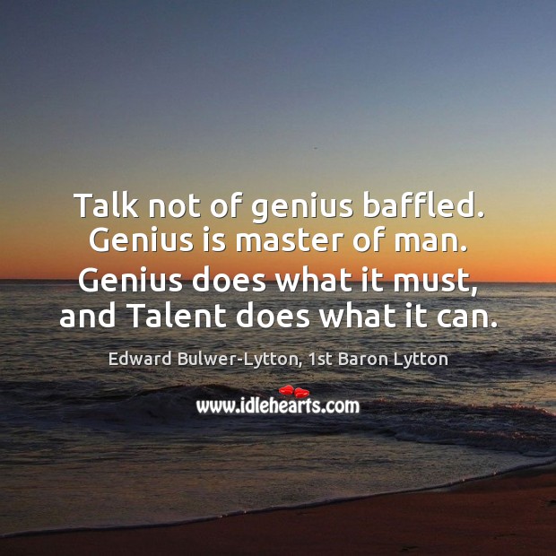 Talk not of genius baffled. Genius is master of man. Genius does Edward Bulwer-Lytton, 1st Baron Lytton Picture Quote