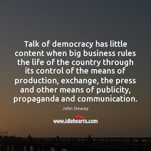 Talk of democracy has little content when big business rules the life John Dewey Picture Quote
