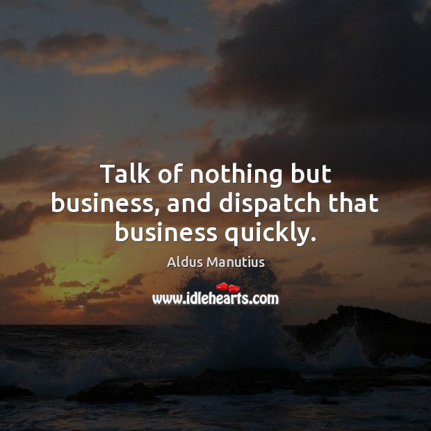 Talk of nothing but business, and dispatch that business quickly. Image