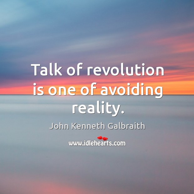 Talk of revolution is one of avoiding reality. Image