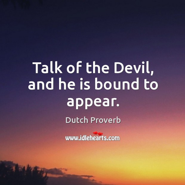 Talk of the devil, and he is bound to appear. Image