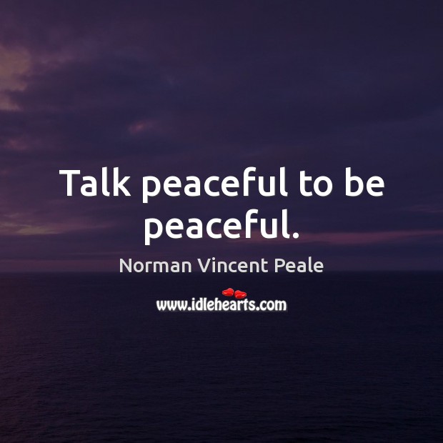 Talk peaceful to be peaceful. Norman Vincent Peale Picture Quote