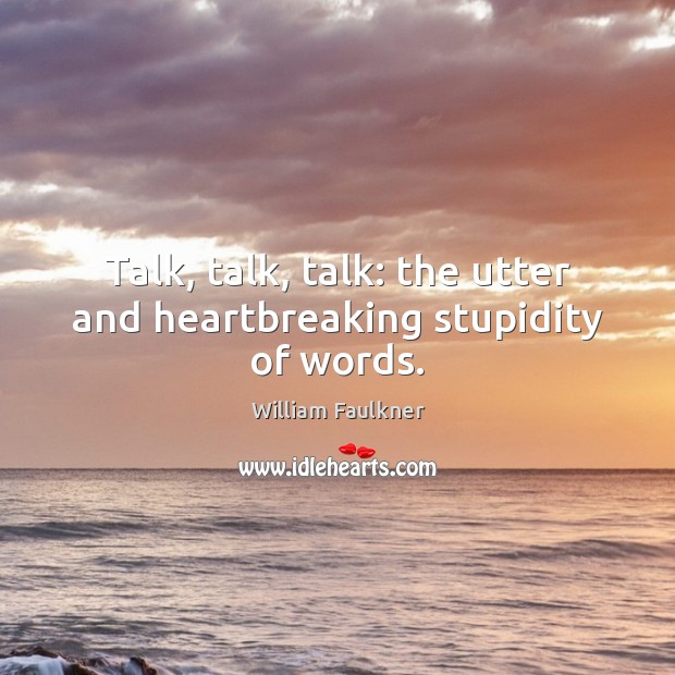 Talk, talk, talk: the utter and heartbreaking stupidity of words. Image