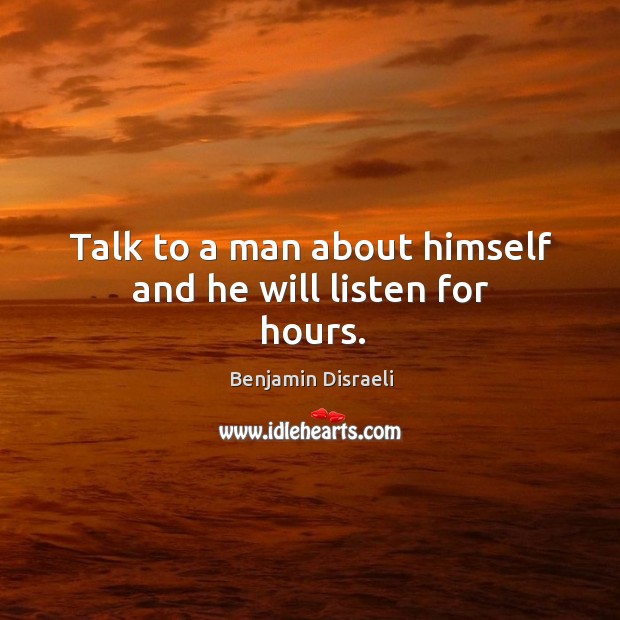 Talk to a man about himself and he will listen for hours. Image
