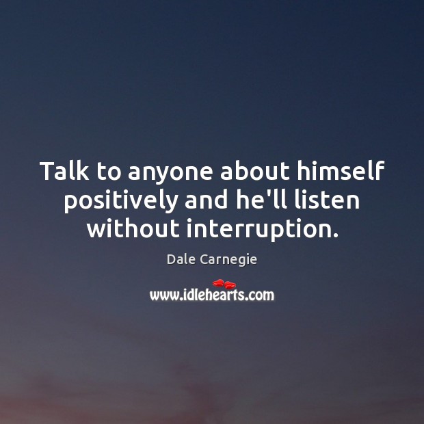 Talk to anyone about himself positively and he’ll listen without interruption. Dale Carnegie Picture Quote