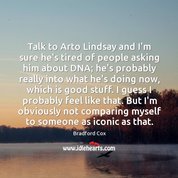 Talk to Arto Lindsay and I’m sure he’s tired of people asking Bradford Cox Picture Quote