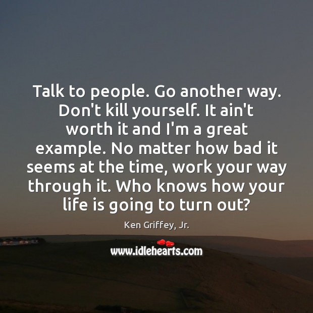 Talk to people. Go another way. Don’t kill yourself. It ain’t worth Ken Griffey, Jr. Picture Quote