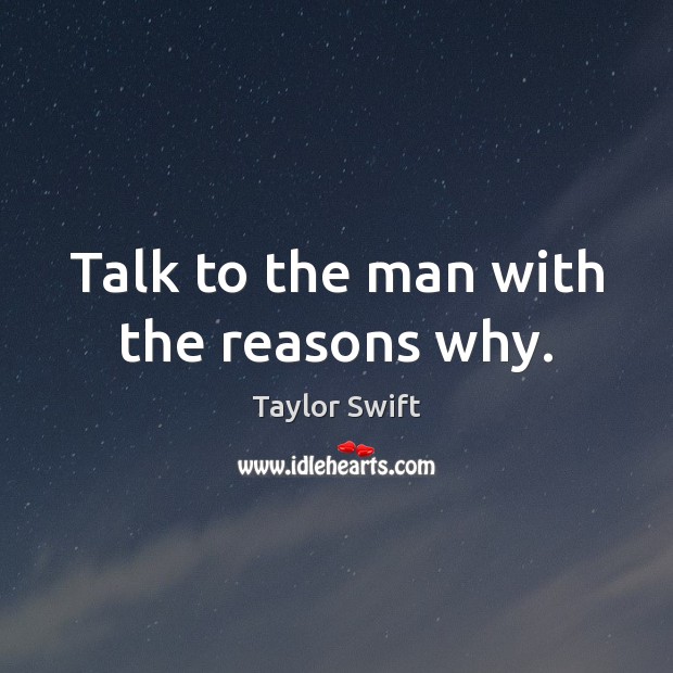 Talk to the man with the reasons why. Taylor Swift Picture Quote