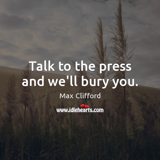 Talk to the press and we’ll bury you. Max Clifford Picture Quote