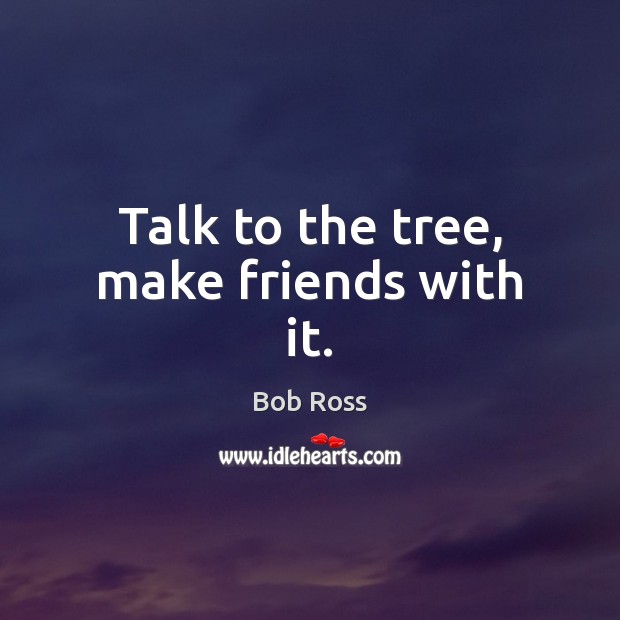 Talk to the tree, make friends with it. Image