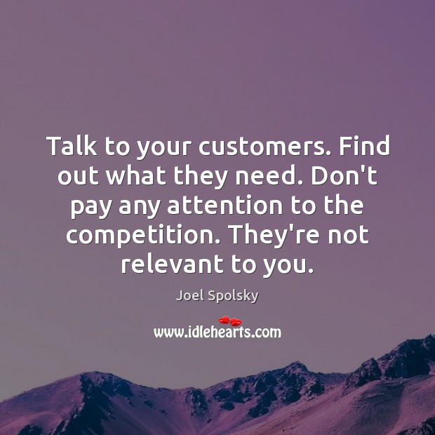 Talk to your customers. Find out what they need. Don’t pay any Joel Spolsky Picture Quote