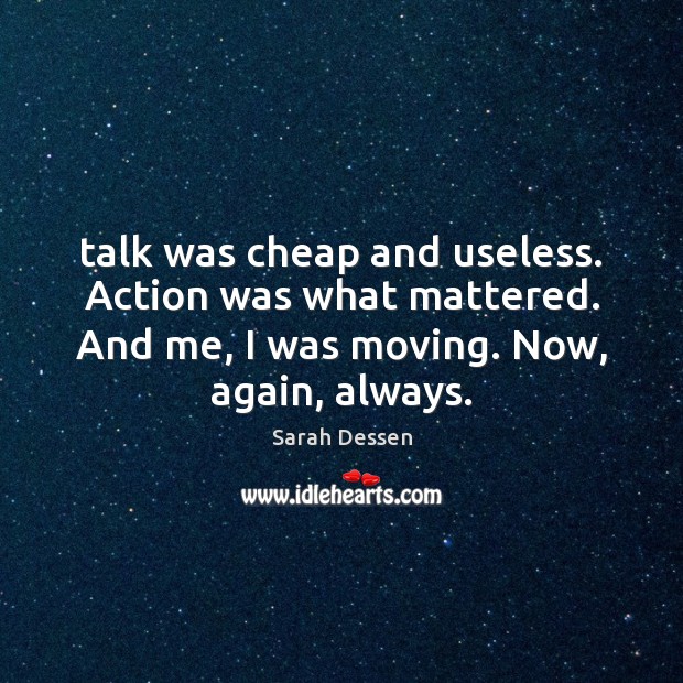 Talk was cheap and useless. Action was what mattered. And me, I Sarah Dessen Picture Quote