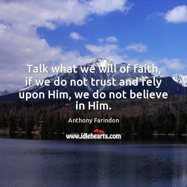 Talk what we will of faith, if we do not trust and Believe in Him Quotes Image