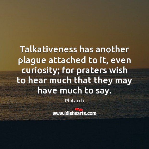Talkativeness has another plague attached to it, even curiosity; for praters wish Image