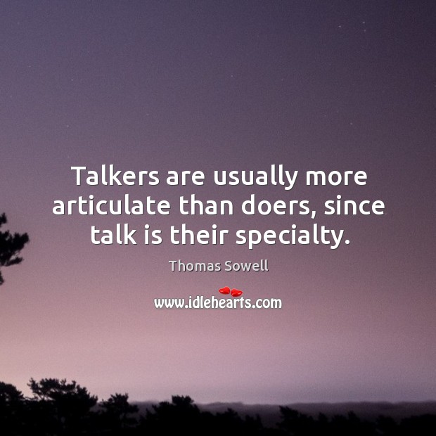 Talkers are usually more articulate than doers, since talk is their specialty. Thomas Sowell Picture Quote