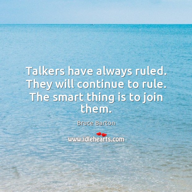 Talkers have always ruled. They will continue to rule. The smart thing is to join them. Bruce Barton Picture Quote