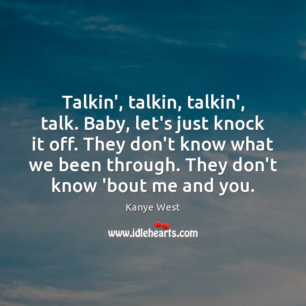 Talkin’, talkin, talkin’, talk. Baby, let’s just knock it off. They don’t Kanye West Picture Quote