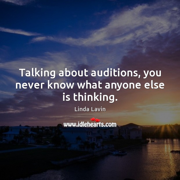 Talking about auditions, you never know what anyone else is thinking. Image