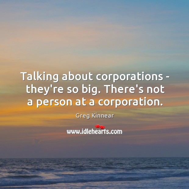 Talking about corporations – they’re so big. There’s not a person at a corporation. Greg Kinnear Picture Quote