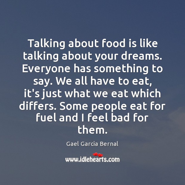 Talking about food is like talking about your dreams. Everyone has something 