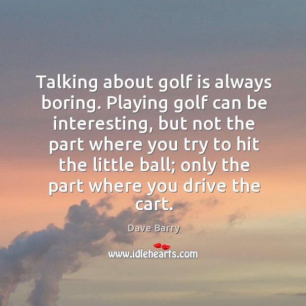 Talking about golf is always boring. Playing golf can be interesting, but Image