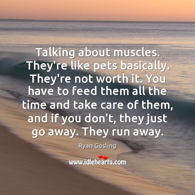 Talking about muscles. They’re like pets basically. They’re not worth it. You Worth Quotes Image
