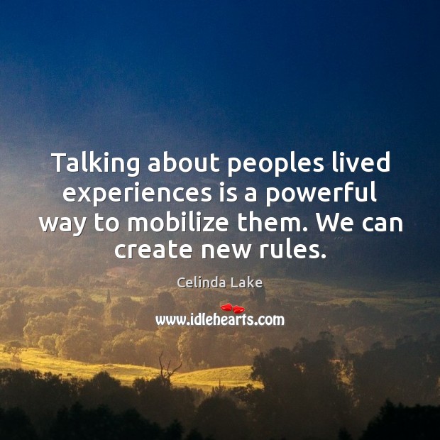 Talking about peoples lived experiences is a powerful way to mobilize them. Celinda Lake Picture Quote
