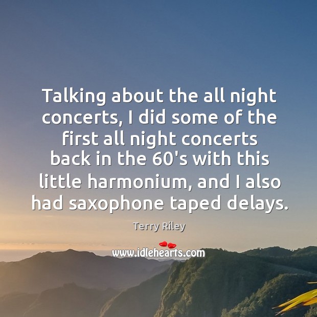 Talking about the all night concerts, I did some of the first all night concerts back in the Terry Riley Picture Quote