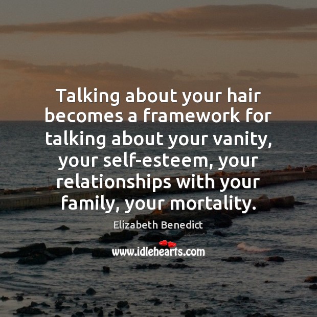 Talking about your hair becomes a framework for talking about your vanity, Elizabeth Benedict Picture Quote