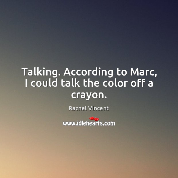 Talking. According to Marc, I could talk the color off a crayon. Rachel Vincent Picture Quote
