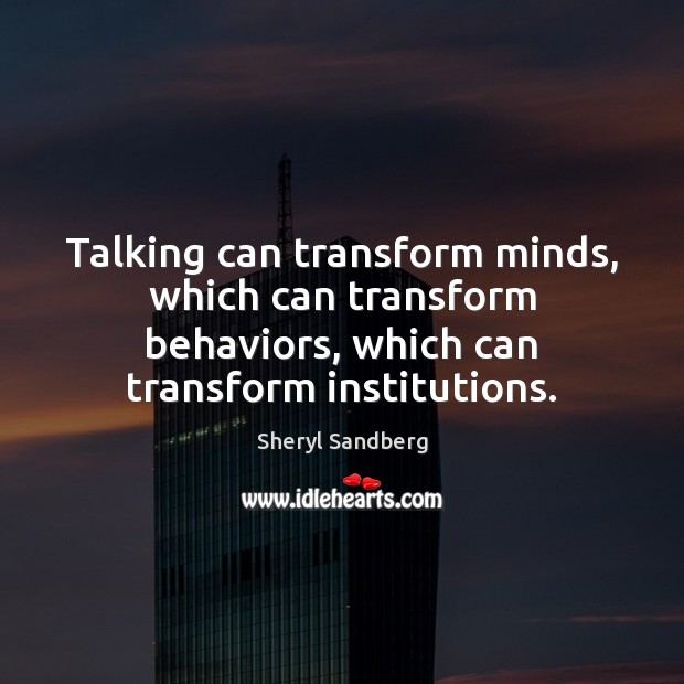 Talking can transform minds, which can transform behaviors, which can transform institutions. Sheryl Sandberg Picture Quote