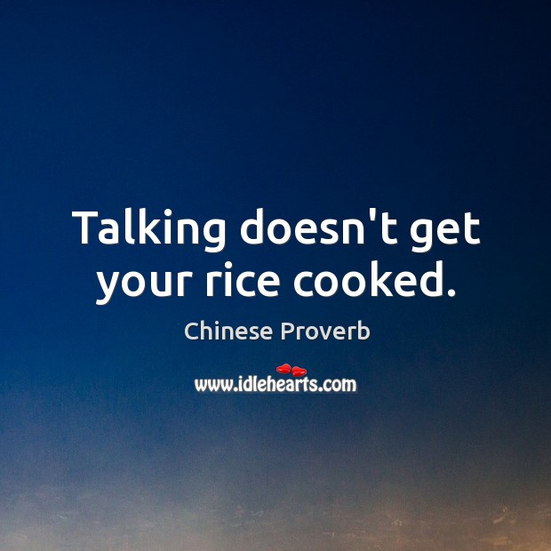 Talking doesn’t get your rice cooked. Image