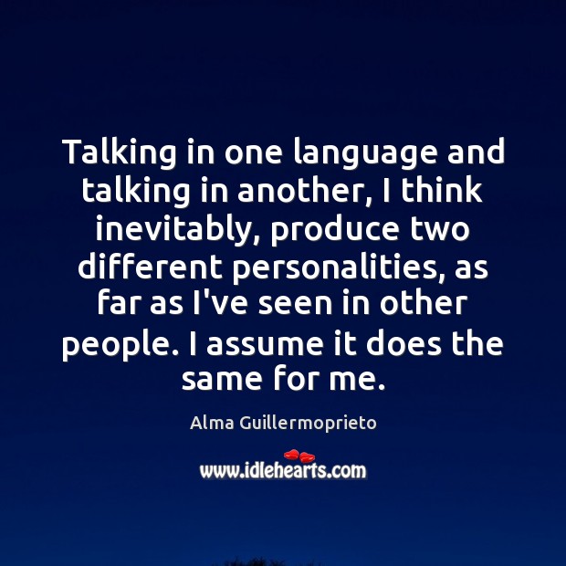Talking in one language and talking in another, I think inevitably, produce Alma Guillermoprieto Picture Quote