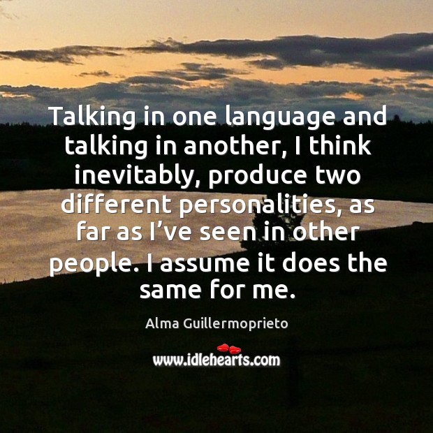 Talking in one language and talking in another, I think inevitably Alma Guillermoprieto Picture Quote