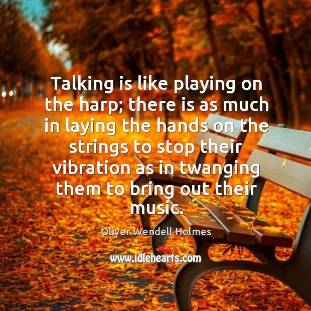 Talking is like playing on the harp; there is as much in laying the hands on the strings to. Oliver Wendell Holmes Picture Quote