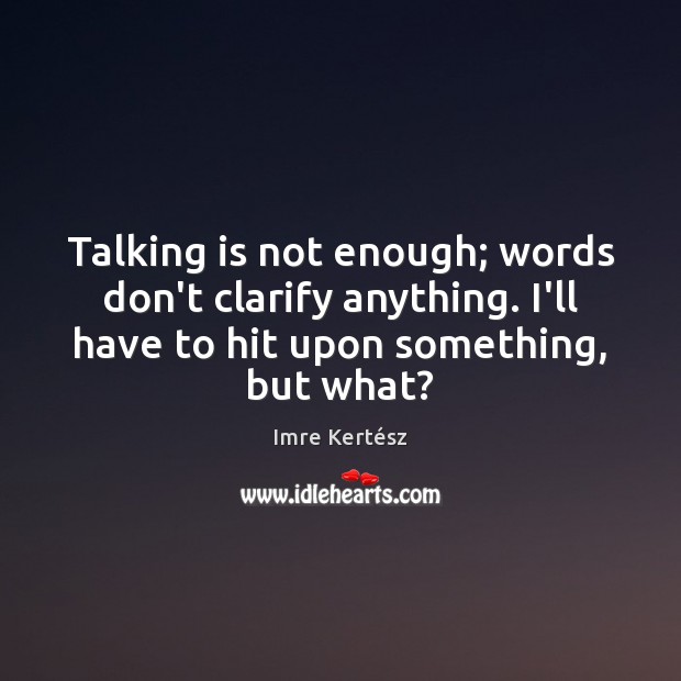 Talking is not enough; words don’t clarify anything. I’ll have to hit Image