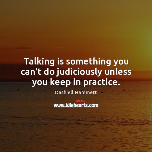 Talking is something you can’t do judiciously unless you keep in practice. Dashiell Hammett Picture Quote