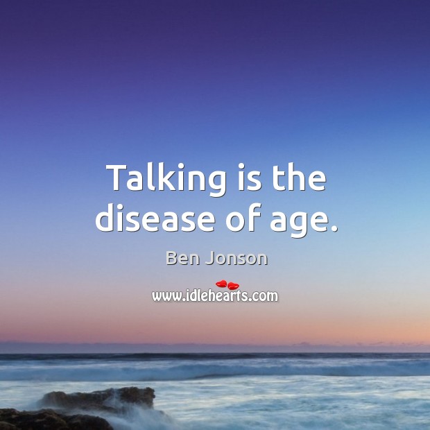 Talking is the disease of age. Image