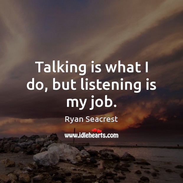 Talking is what I do, but listening is my job. Ryan Seacrest Picture Quote