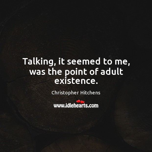 Talking, it seemed to me, was the point of adult existence. Christopher Hitchens Picture Quote