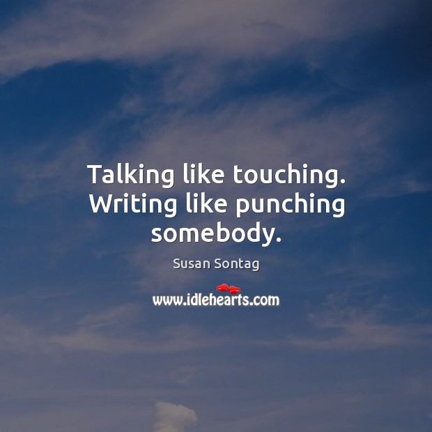 Talking like touching. Writing like punching somebody. Susan Sontag Picture Quote