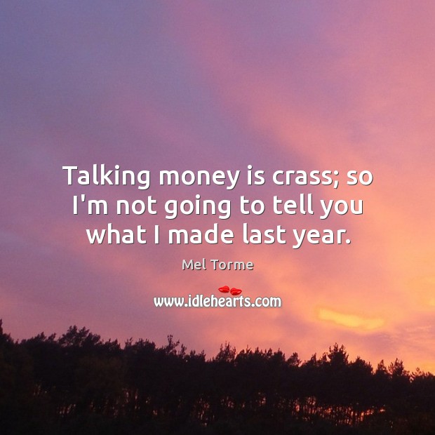 Talking money is crass; so I’m not going to tell you what I made last year. Image