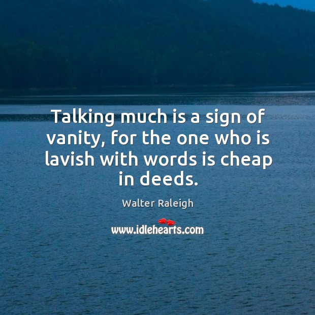 Talking much is a sign of vanity, for the one who is lavish with words is cheap in deeds. Walter Raleigh Picture Quote