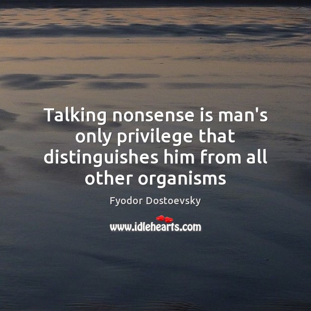 Talking nonsense is man’s only privilege that distinguishes him from all other organisms Image