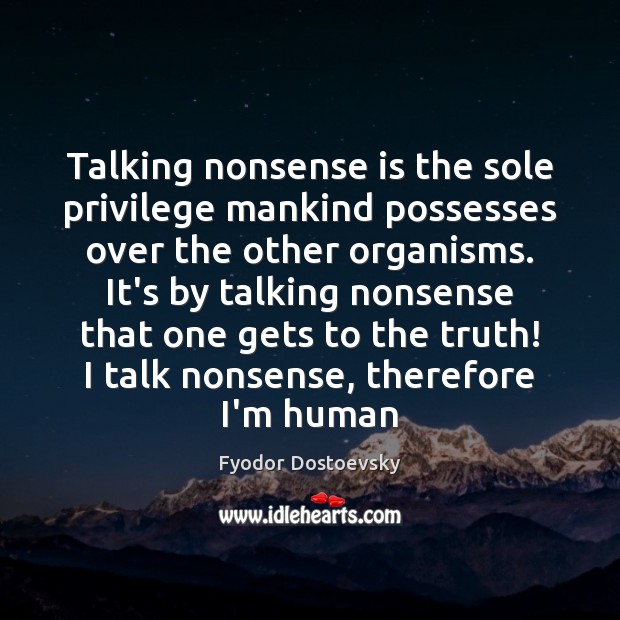 Talking nonsense is the sole privilege mankind possesses over the other organisms. Image
